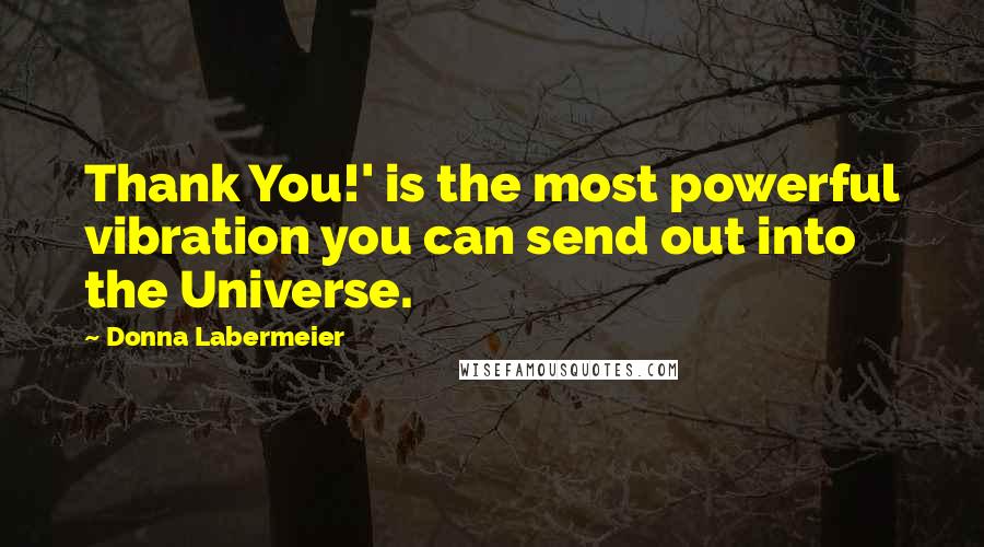 Donna Labermeier Quotes: Thank You!' is the most powerful vibration you can send out into the Universe.