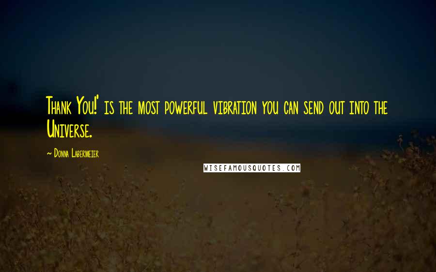Donna Labermeier Quotes: Thank You!' is the most powerful vibration you can send out into the Universe.