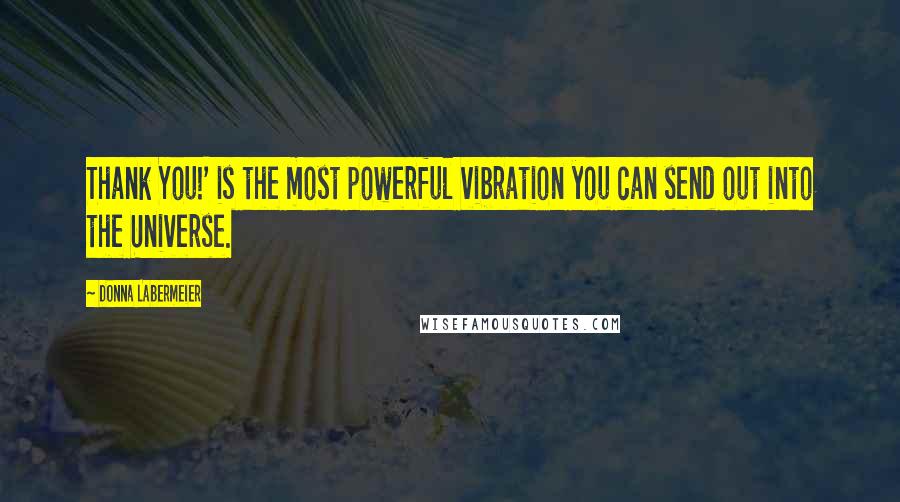 Donna Labermeier Quotes: Thank You!' is the most powerful vibration you can send out into the Universe.