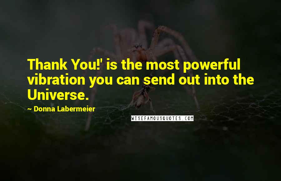 Donna Labermeier Quotes: Thank You!' is the most powerful vibration you can send out into the Universe.