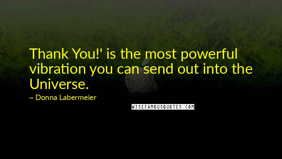 Donna Labermeier Quotes: Thank You!' is the most powerful vibration you can send out into the Universe.