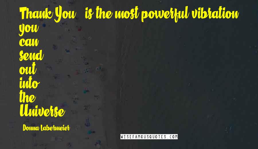 Donna Labermeier Quotes: Thank You!' is the most powerful vibration you can send out into the Universe.