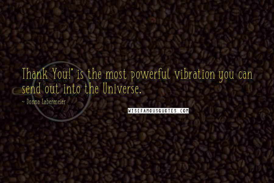 Donna Labermeier Quotes: Thank You!' is the most powerful vibration you can send out into the Universe.