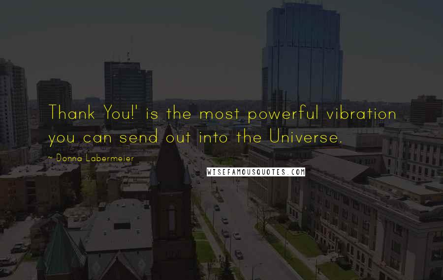 Donna Labermeier Quotes: Thank You!' is the most powerful vibration you can send out into the Universe.