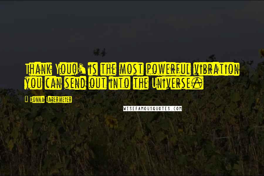 Donna Labermeier Quotes: Thank You!' is the most powerful vibration you can send out into the Universe.