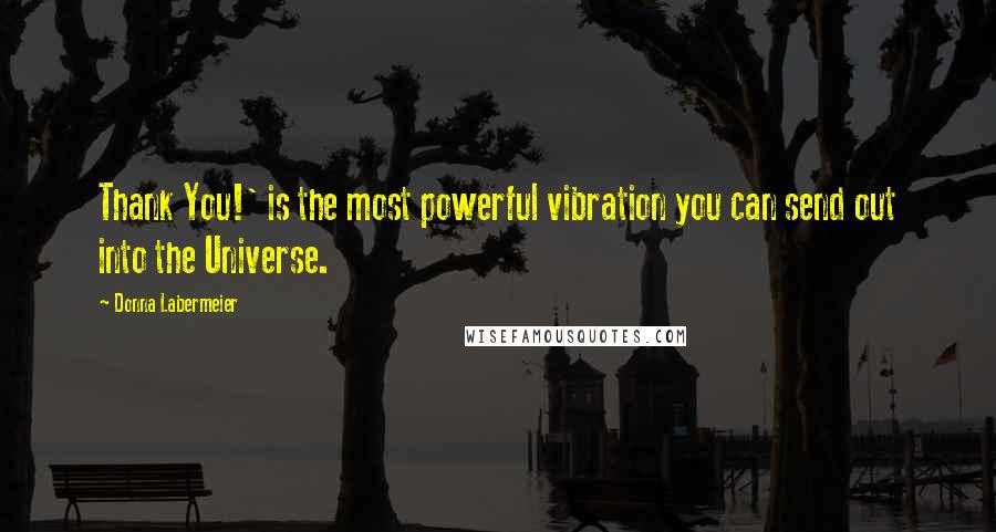 Donna Labermeier Quotes: Thank You!' is the most powerful vibration you can send out into the Universe.