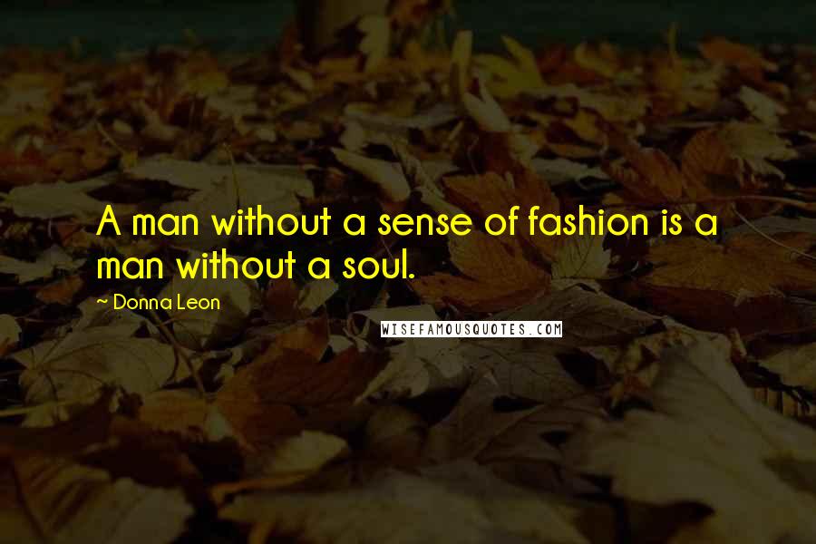 Donna Leon Quotes: A man without a sense of fashion is a man without a soul.