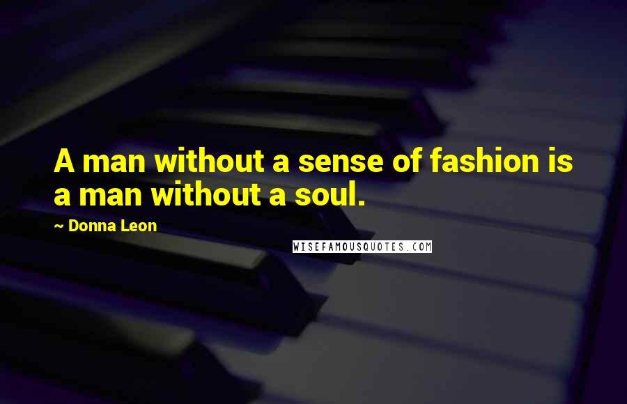 Donna Leon Quotes: A man without a sense of fashion is a man without a soul.