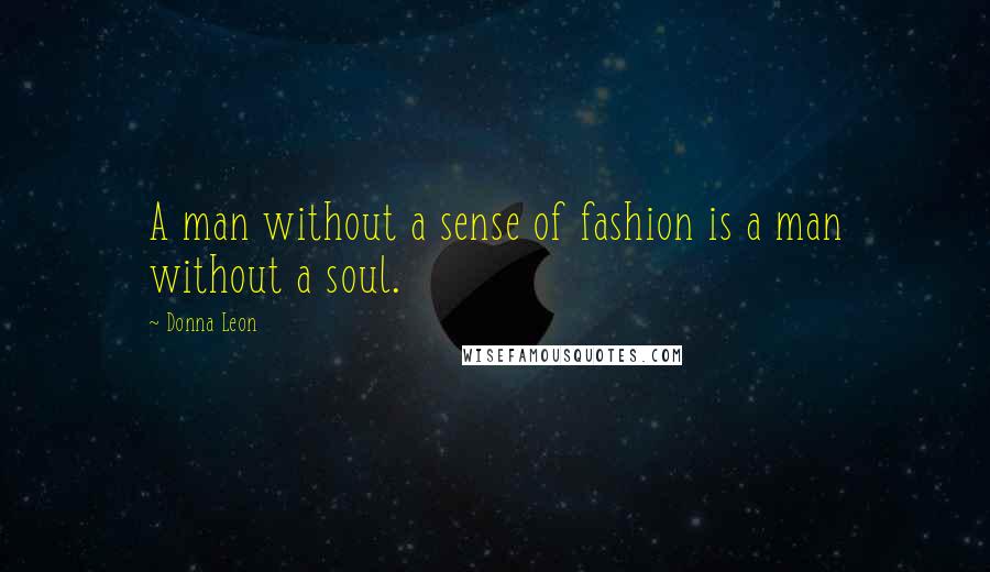 Donna Leon Quotes: A man without a sense of fashion is a man without a soul.