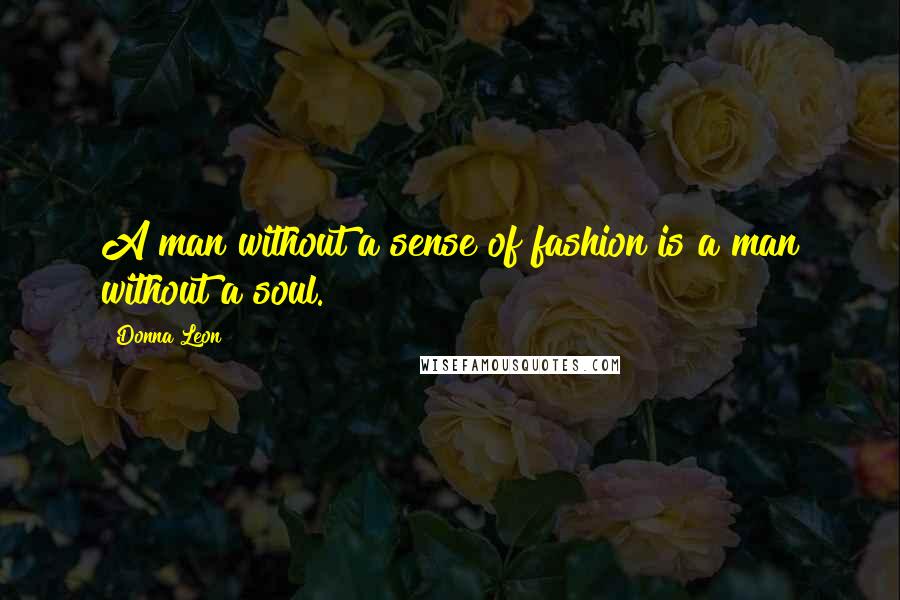 Donna Leon Quotes: A man without a sense of fashion is a man without a soul.