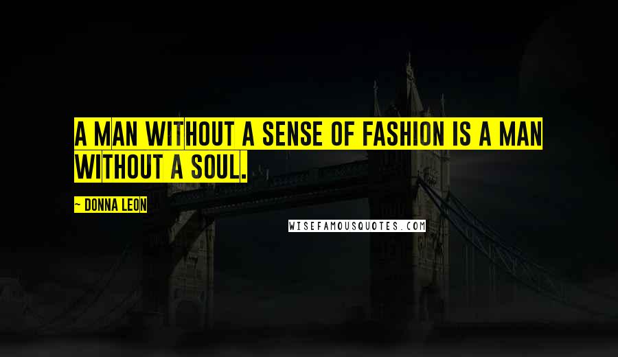 Donna Leon Quotes: A man without a sense of fashion is a man without a soul.