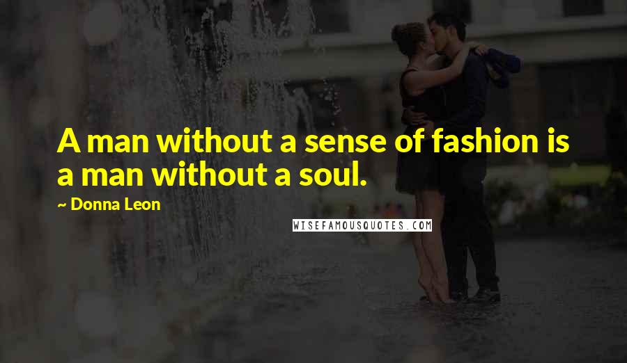 Donna Leon Quotes: A man without a sense of fashion is a man without a soul.