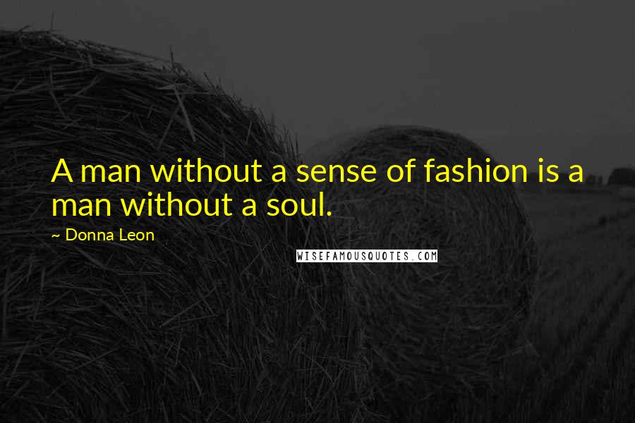 Donna Leon Quotes: A man without a sense of fashion is a man without a soul.