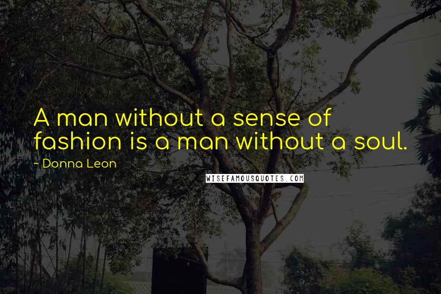 Donna Leon Quotes: A man without a sense of fashion is a man without a soul.