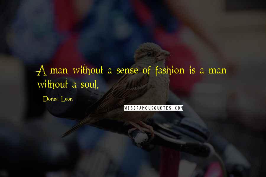 Donna Leon Quotes: A man without a sense of fashion is a man without a soul.