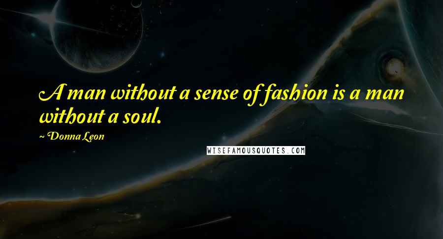 Donna Leon Quotes: A man without a sense of fashion is a man without a soul.