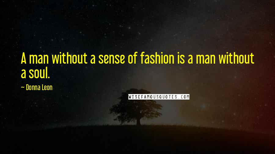 Donna Leon Quotes: A man without a sense of fashion is a man without a soul.