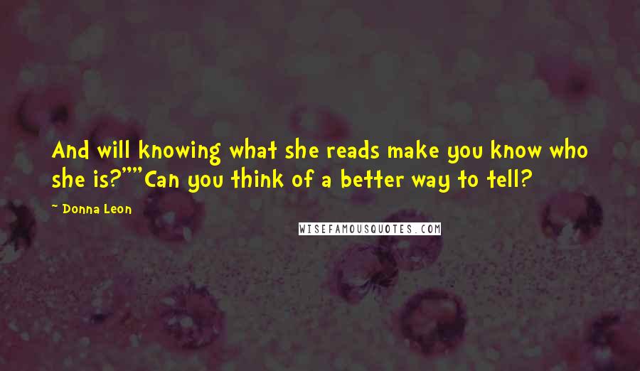 Donna Leon Quotes: And will knowing what she reads make you know who she is?""Can you think of a better way to tell?