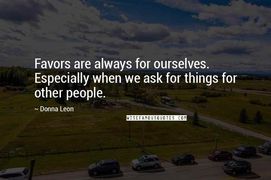 Donna Leon Quotes: Favors are always for ourselves. Especially when we ask for things for other people.