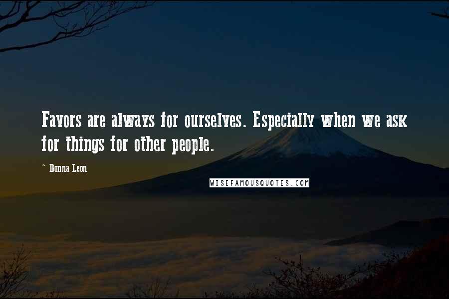 Donna Leon Quotes: Favors are always for ourselves. Especially when we ask for things for other people.