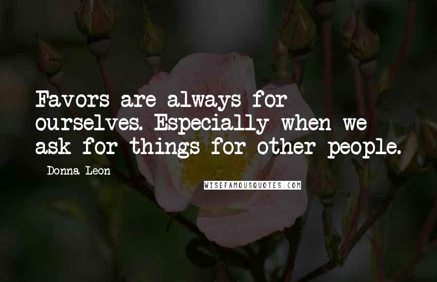 Donna Leon Quotes: Favors are always for ourselves. Especially when we ask for things for other people.