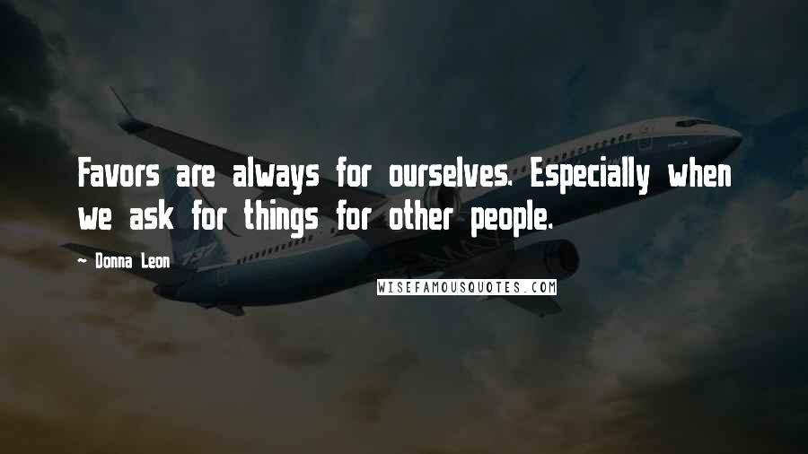 Donna Leon Quotes: Favors are always for ourselves. Especially when we ask for things for other people.