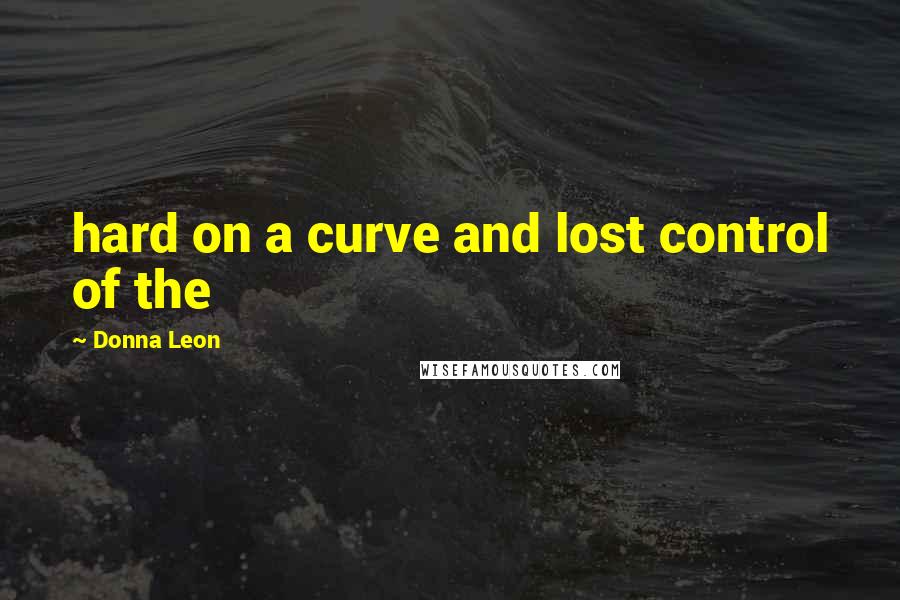 Donna Leon Quotes: hard on a curve and lost control of the