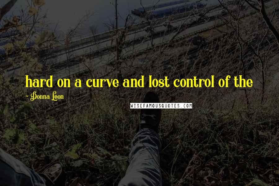 Donna Leon Quotes: hard on a curve and lost control of the