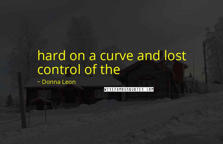 Donna Leon Quotes: hard on a curve and lost control of the