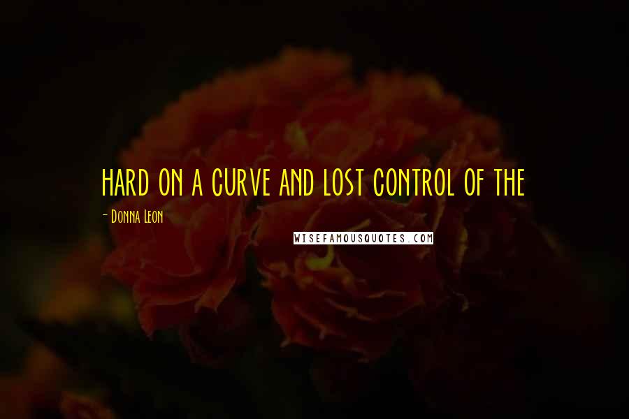 Donna Leon Quotes: hard on a curve and lost control of the