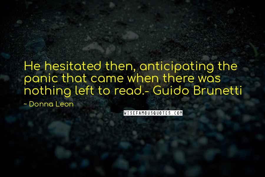 Donna Leon Quotes: He hesitated then, anticipating the panic that came when there was nothing left to read.- Guido Brunetti