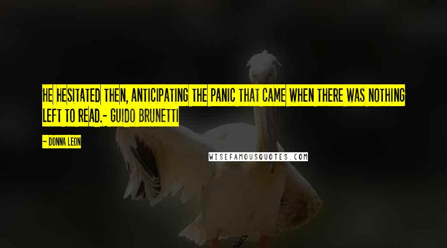 Donna Leon Quotes: He hesitated then, anticipating the panic that came when there was nothing left to read.- Guido Brunetti