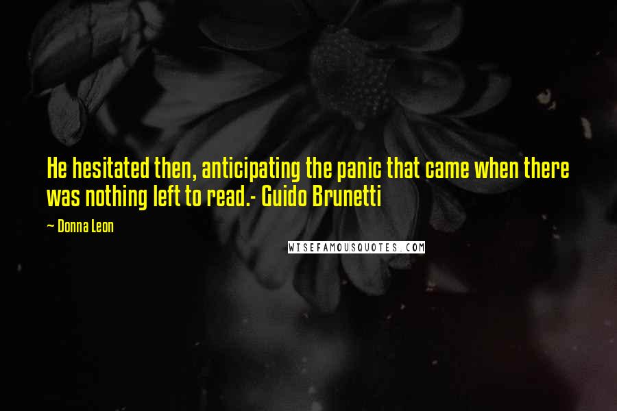Donna Leon Quotes: He hesitated then, anticipating the panic that came when there was nothing left to read.- Guido Brunetti