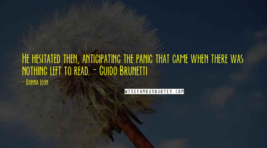 Donna Leon Quotes: He hesitated then, anticipating the panic that came when there was nothing left to read.- Guido Brunetti