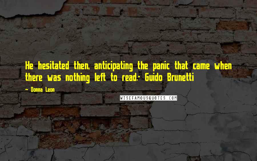 Donna Leon Quotes: He hesitated then, anticipating the panic that came when there was nothing left to read.- Guido Brunetti