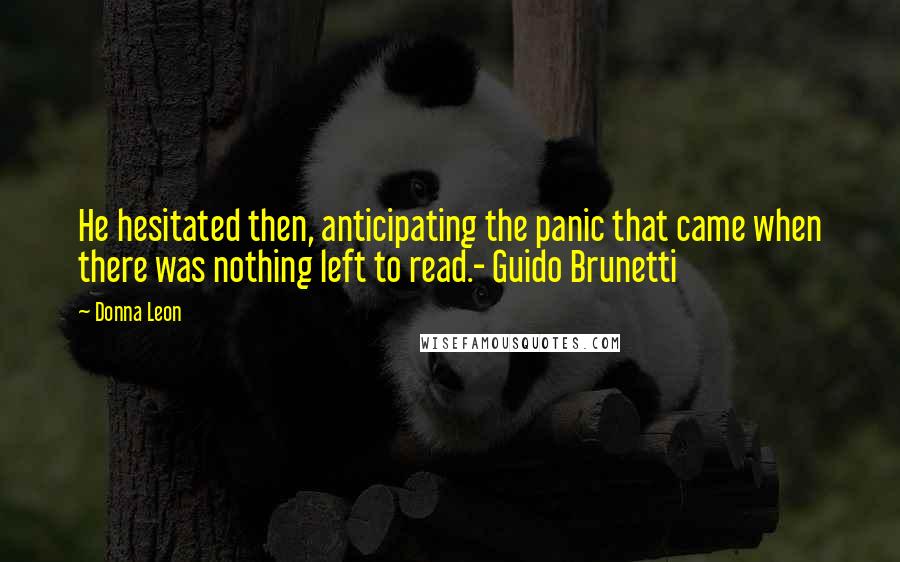 Donna Leon Quotes: He hesitated then, anticipating the panic that came when there was nothing left to read.- Guido Brunetti