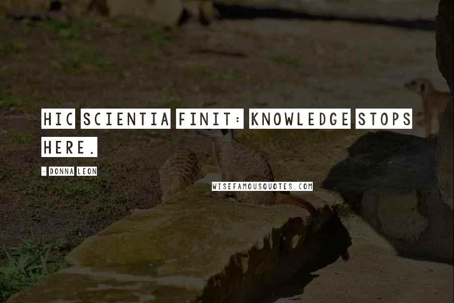 Donna Leon Quotes: Hic scientia finit: Knowledge Stops Here.