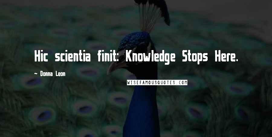 Donna Leon Quotes: Hic scientia finit: Knowledge Stops Here.