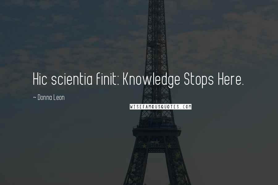 Donna Leon Quotes: Hic scientia finit: Knowledge Stops Here.