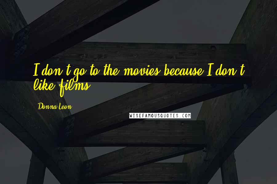 Donna Leon Quotes: I don't go to the movies because I don't like films.