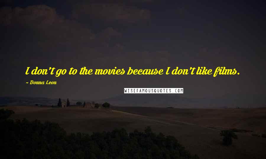 Donna Leon Quotes: I don't go to the movies because I don't like films.