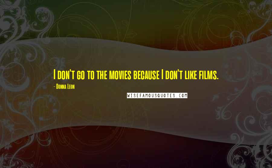 Donna Leon Quotes: I don't go to the movies because I don't like films.