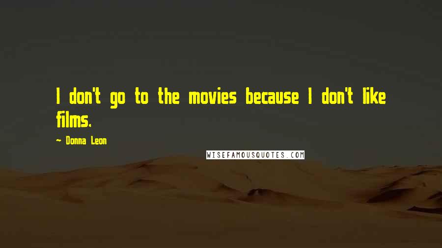 Donna Leon Quotes: I don't go to the movies because I don't like films.