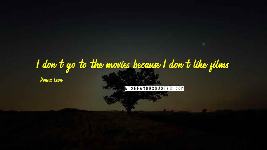 Donna Leon Quotes: I don't go to the movies because I don't like films.