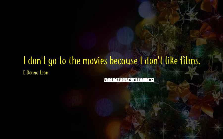 Donna Leon Quotes: I don't go to the movies because I don't like films.