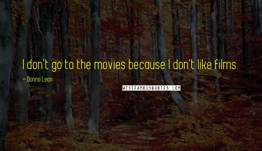 Donna Leon Quotes: I don't go to the movies because I don't like films.