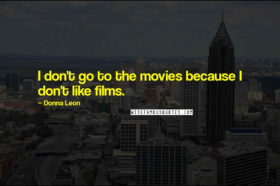 Donna Leon Quotes: I don't go to the movies because I don't like films.