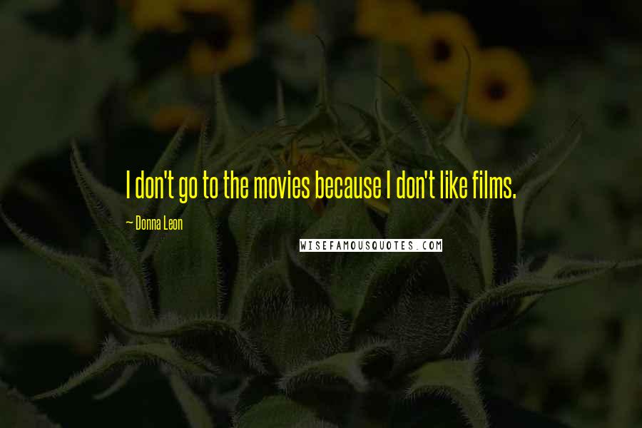 Donna Leon Quotes: I don't go to the movies because I don't like films.