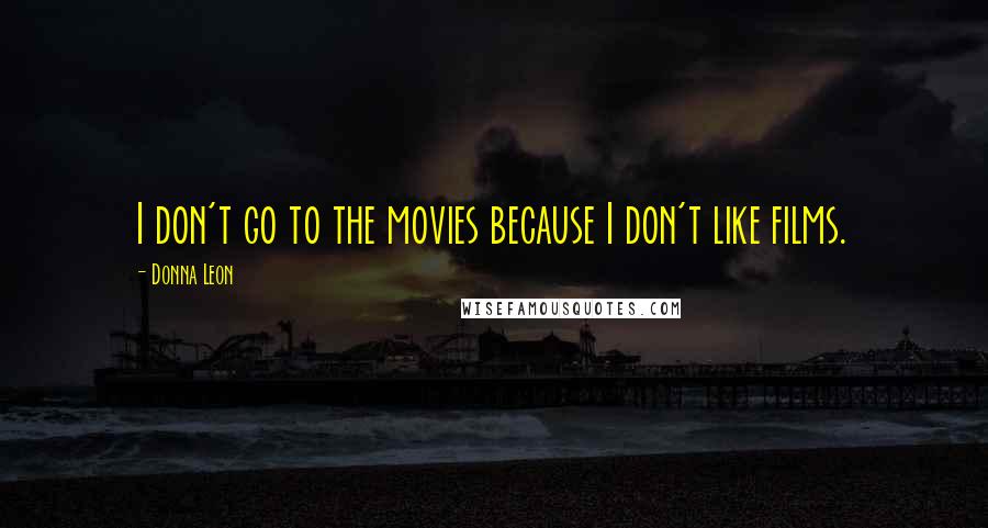 Donna Leon Quotes: I don't go to the movies because I don't like films.