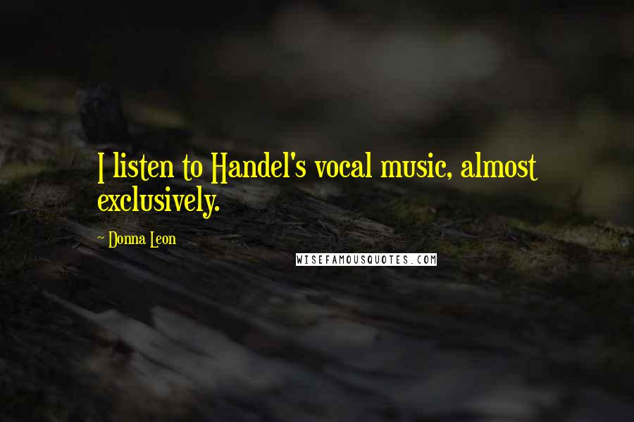 Donna Leon Quotes: I listen to Handel's vocal music, almost exclusively.